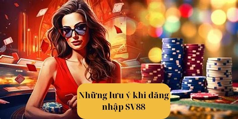 Nắm bắt các chú ý trọng tâm khi tiến hành đăng nhập SV88