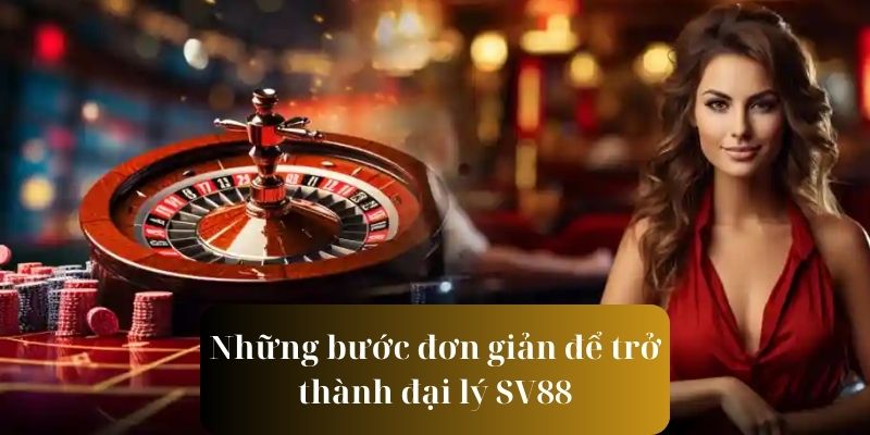 Nắm bắt những bước siêu dễ dàng để trở thành đại lý SV88