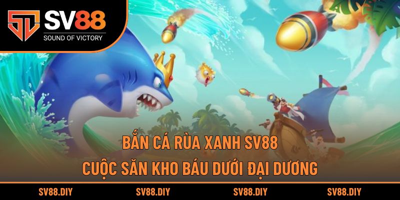Bắn Cá Rùa Xanh SV88 – Cuộc Săn Kho Báu Dưới Đại Dương