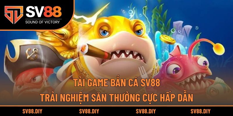 Tải Game Bắn Cá SV88 – Trải Nghiệm Săn Thưởng Cực Hấp Dẫn