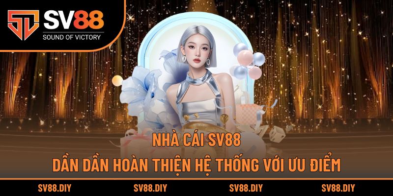 Nhà cái SV88 với ưu điểm dần được hoàn thiện